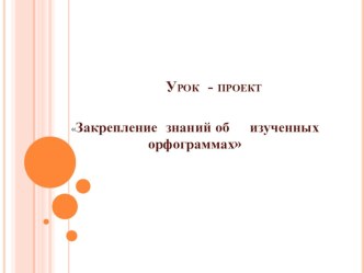 ОС Школа 2100Проект урока русского языка во 2 классе Закрепление знаний об изученных орфограммах (авт. Р.Н.Бунеев, Е.В.Бунеева, О.В.Пронина Русский язык 2 класс.) проект по русскому языку (2 класс)