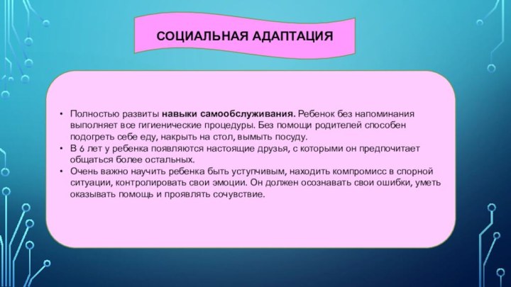 СОЦИАЛЬНАЯ АДАПТАЦИЯПолностью развиты навыки самообслуживания. Ребенок без напоминания выполняет все гигиенические процедуры.