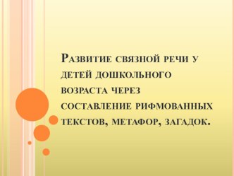 Развитие связной речи у детей дошкольного возраста через составление рифмованных текстов, метафор, загадок.(Технология развития связной речи Т.А. Сидорчук, Н.Н. Хоменко) презентация по развитию речи по теме