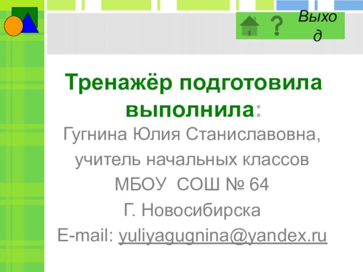 Тренажёр подготовила выполнила:Гугнина Юлия Станиславовна,учитель начальных классовМБОУ СОШ № 64Г. НовосибирскаE-mail: yuliyagugnina@yandex.ru