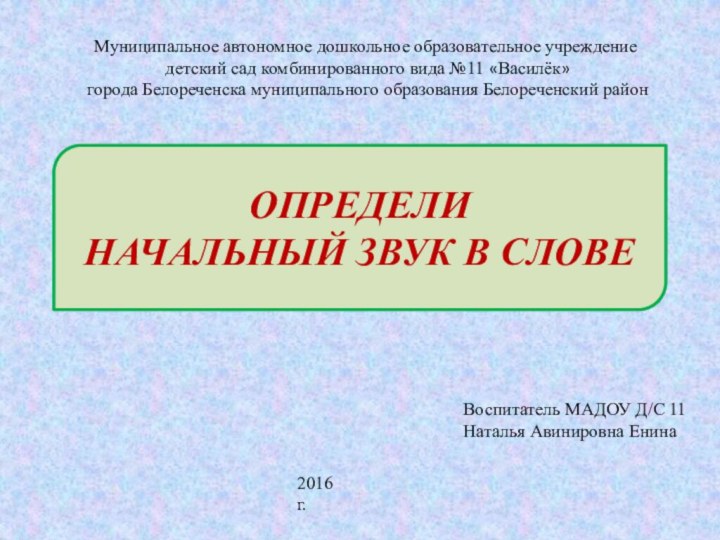 ОПРЕДЕЛИ  НАЧАЛЬНЫЙ ЗВУК В СЛОВЕ Воспитатель МАДОУ Д/С 11 Наталья