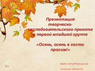 Презентация творческо-исследовательского проекта в первой младшей группе Осень, осень, в гости просим! презентация к уроку по окружающему миру (младшая группа)