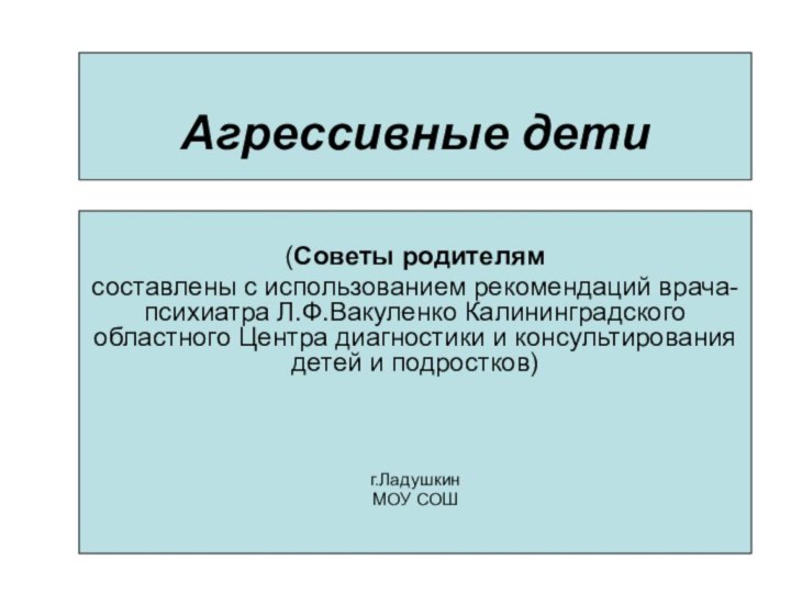 Агрессивные дети(Советы родителям составлены с использованием рекомендаций врача-психиатра Л.Ф.Вакуленко Калининградского