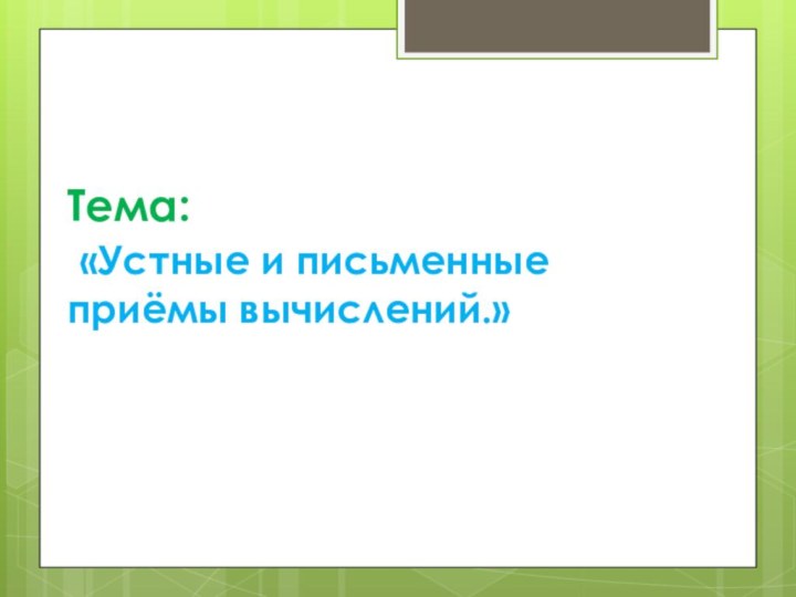 Тема:  «Устные и письменные приёмы вычислений.»