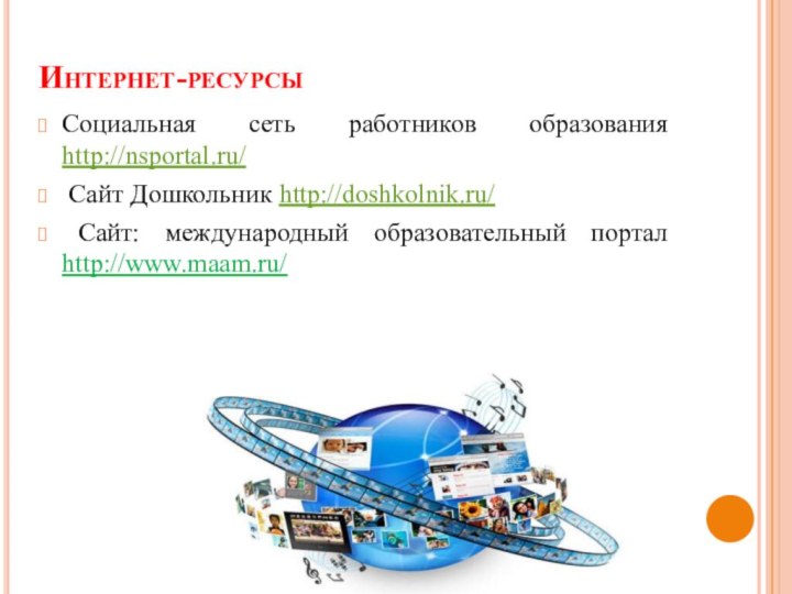 Интернет-ресурсыСоциальная сеть работников образования http://nsportal.ru/ Сайт Дошкольник http://doshkolnik.ru/ Сайт: международный образовательный портал http://www.maam.ru/  