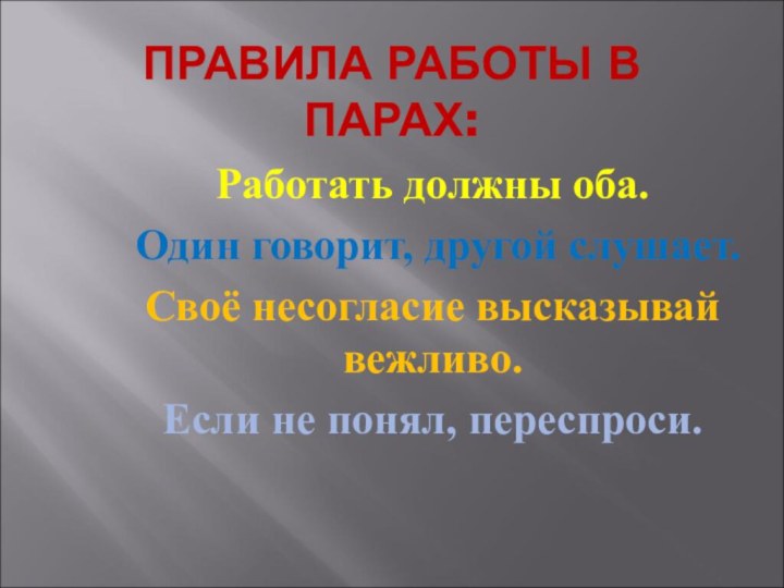 ПРАВИЛА РАБОТЫ В ПАРАХ:Работать должны оба.Один говорит, другой слушает.Своё несогласие высказывай вежливо.Если не понял, переспроси.