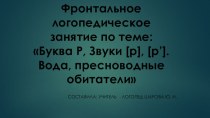 НОД по речевому развитию в группе компенсирующей направленности (подготовительная к школе группа) для детей с нарушениями речи: Буква Р, Звуки [р], [р’]. Вода, пресноводные обитатели план-конспект занятия по логопедии (подготовительная группа)