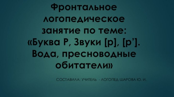 Фронтальное логопедическое занятие по теме: «Буква Р, Звуки [р], [р’]. Вода, пресноводные