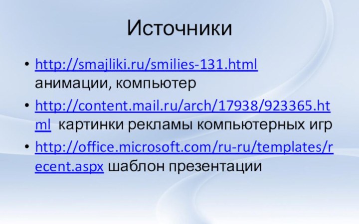 Источникиhttp://smajliki.ru/smilies-131.html анимации, компьютерhttp://content.mail.ru/arch/17938/923365.html картинки рекламы компьютерных игрhttp://office.microsoft.com/ru-ru/templates/recent.aspx шаблон презентации