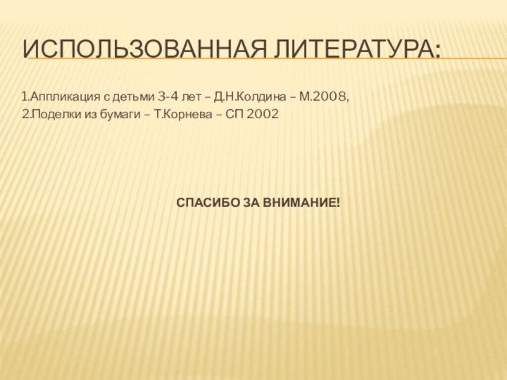 Использованная литература:1.Аппликация с детьми 3-4 лет – Д.Н.Колдина – М.2008,2.Поделки из бумаги