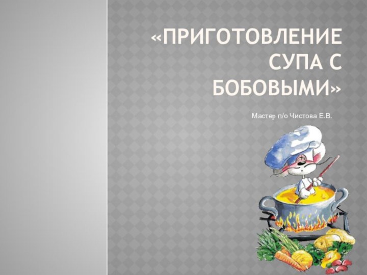 «Приготовление супа с бобовыми»Мастер п/о Чистова Е.В.