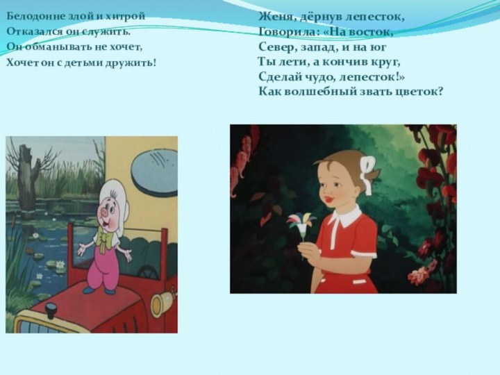 Белодонне злой и хитрой Отказался он служить.Он обманывать не хочет,Хочет он с