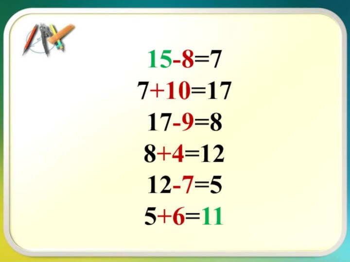 15-8=77+10=1717-9=88+4=1212-7=55+6=11