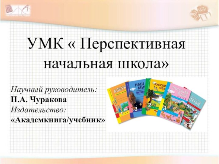 УМК « Перспективная начальная школа»Научный руководитель: Н.А. ЧураковаИздательство:«Академкнига/учебник»