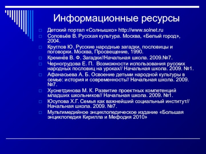 Информационные ресурсыДетский портал «Солнышко» http://www.solnet.ruСоловьёв В. Русская культура. Москва, «Белый город», 2004.Круглов