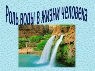 Презентация в старшей разновозрастной группе Роль воды в жизни человека презентация к уроку по окружающему миру (старшая группа)