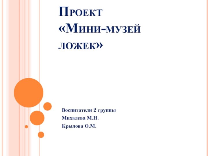 Проект  «Мини-музей ложек»   Воспитатели 2 группыМихалева М.Н.Крылова О.М.