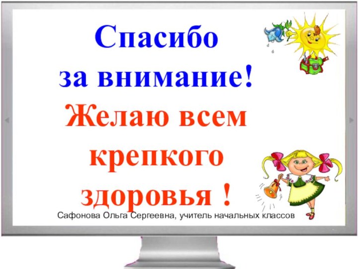 Спасибо за внимание! Желаю всем крепкого здоровья ! Сафонова Ольга Сергеевна, учитель начальных классов