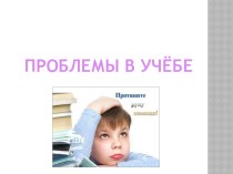 Проблемы в учёбе (презентация) презентация к уроку по теме