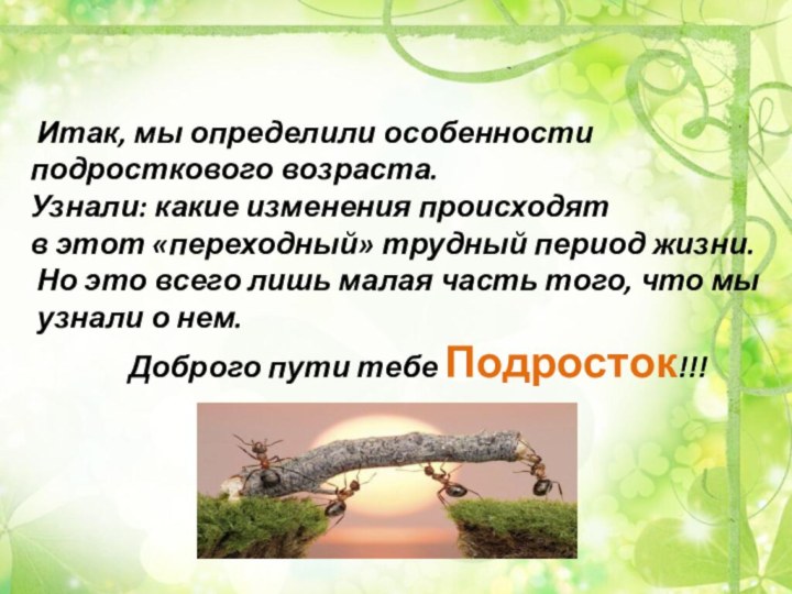 Итак, мы определили особенности подросткового возраста. Узнали: какие изменения происходят в