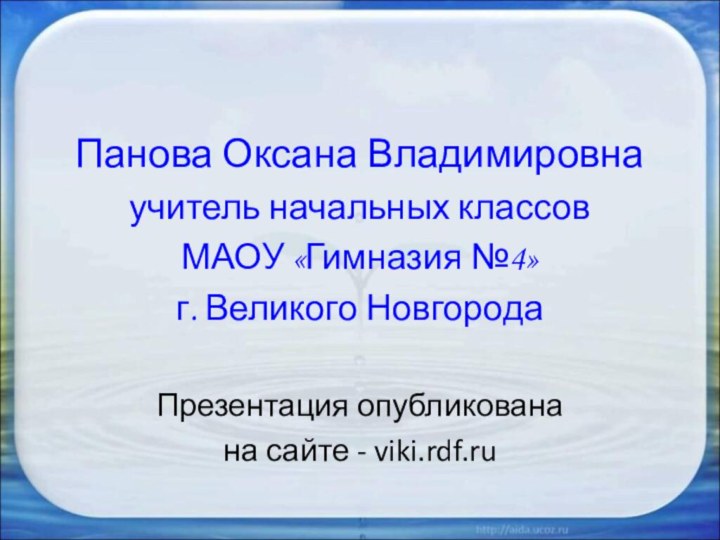 Панова Оксана Владимировнаучитель начальных классов МАОУ «Гимназия №4»г. Великого НовгородаПрезентация опубликована на сайте - viki.rdf.ru