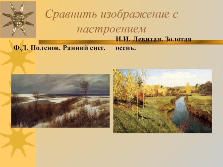 Сравнить изображение с настроениемФ.Д. Поленов. Ранний снег.И.И. Левитан. Золотая осень.