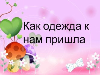 Презентация Как одежда к нам пришла презентация к уроку по окружающему миру (подготовительная группа)