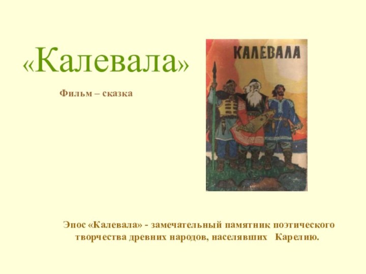 «Калевала» Эпос «Калевала» - замечательный памятник поэтического творчества древних народов, населявших  Карелию.Фильм – сказка