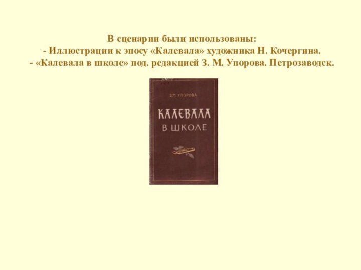 В сценарии были использованы:- Иллюстрации к эпосу «Калевала» художника Н. Кочергина.- «Калевала