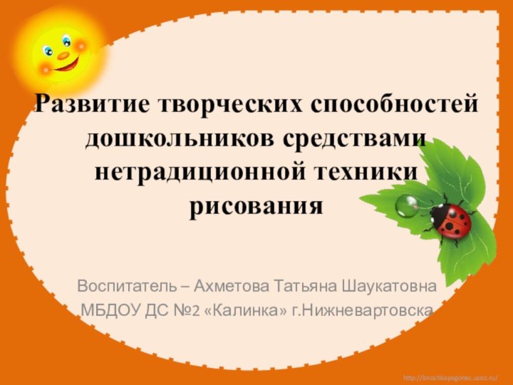 Развитие творческих способностей дошкольников средствами нетрадиционной техники рисования Воспитатель – Ахметова Татьяна