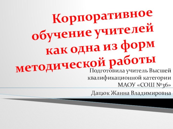 Корпоративное обучение учителей как одна из форм методической работыПодготовила учитель Высшей квалификационной