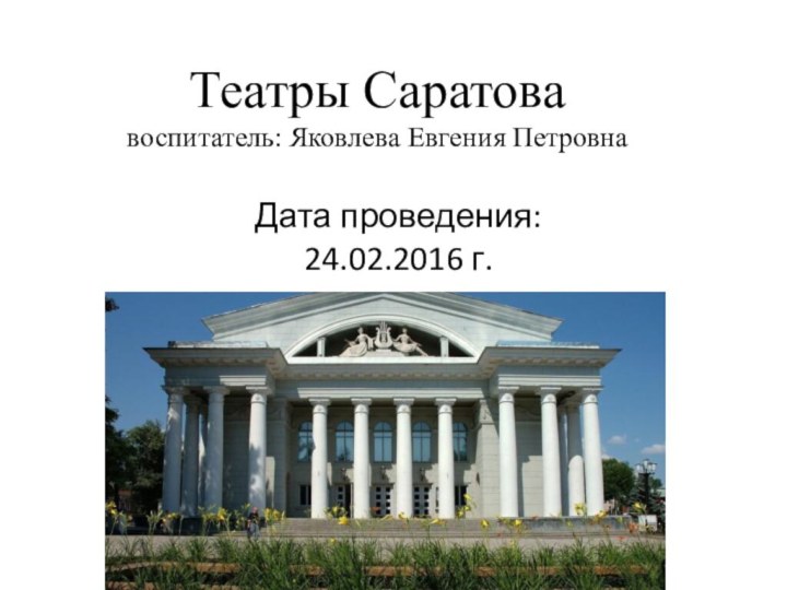 Театры Саратовавоспитатель: Яковлева Евгения Петровна Дата проведения:24.02.2016 г.