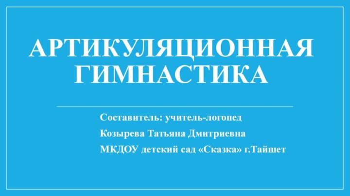 Артикуляционная гимнастикаСоставитель: учитель-логопедКозырева Татьяна ДмитриевнаМКДОУ детский сад «Сказка» г.Тайшет