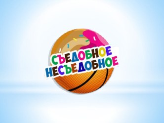 Компьютерная игра Съедобное-Несъедобное презентация к уроку (младшая, средняя группа)