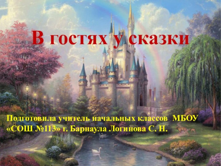 В гостях у сказкиПодготовила учитель начальных классов МБОУ «СОШ №113» г. Барнаула Логинова С. Н.