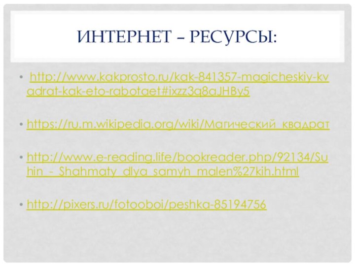 Интернет – ресурсы: http://www.kakprosto.ru/kak-841357-magicheskiy-kvadrat-kak-eto-rabotaet#ixzz3q8aJHBy5https://ru.m.wikipedia.org/wiki/Магический_квадратhttp://www.e-reading.life/bookreader.php/92134/Suhin_-_Shahmaty_dlya_samyh_malen%27kih.htmlhttp://pixers.ru/fotooboi/peshka-85194756