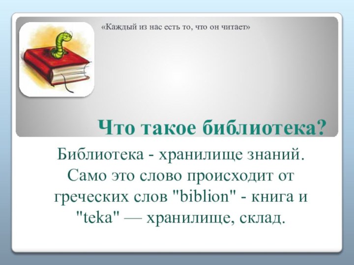 Что такое библиотека?Библиотека - хранилище знаний. Само это слово происходит от греческих