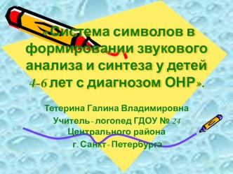 Система символов в формировании звукового анализа и синтеза у детей 4-6 лет с диагнозом ОНР. презентация к уроку по логопедии (средняя, старшая, подготовительная группа)