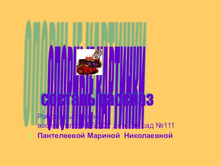 Работа выполнена воспитателем ГБДОУ детский сад №111Пантелеевой Мариной НиколаевнойОПОРНЫЕ КАРТИНКИ составь рассказ