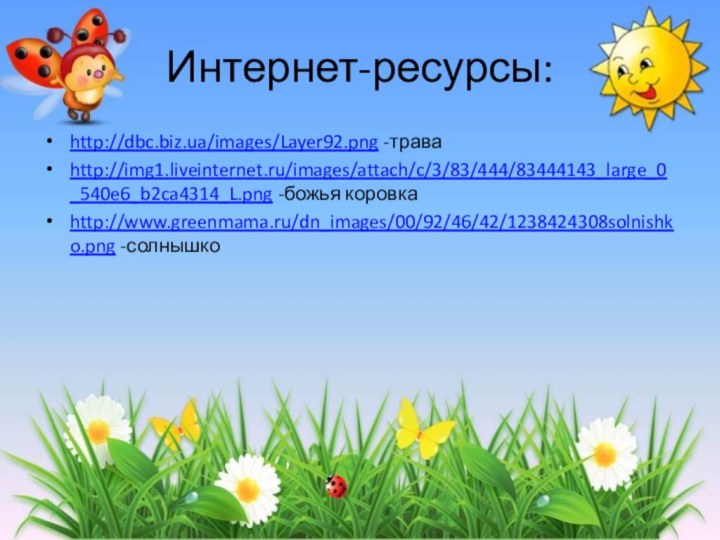 Интернет-ресурсы:http://dbc.biz.ua/images/Layer92.png -траваhttp://img1.liveinternet.ru/images/attach/c/3/83/444/83444143_large_0_540e6_b2ca4314_L.png -божья коровкаhttp://www.greenmama.ru/dn_images/00/92/46/42/1238424308solnishko.png -солнышко