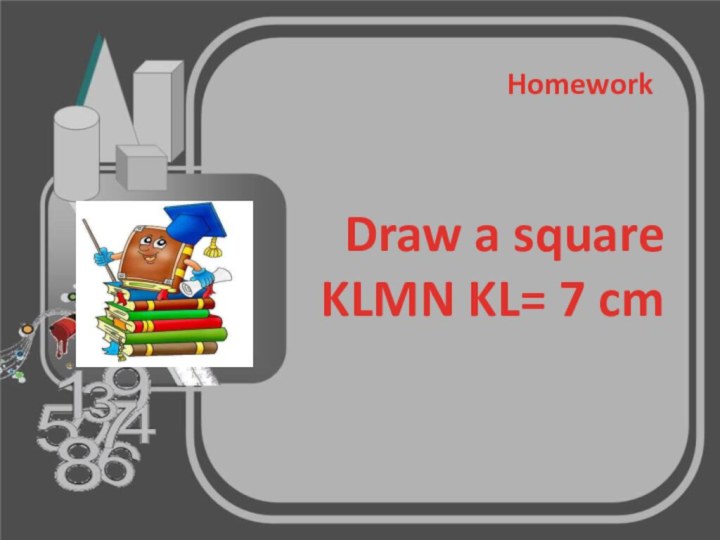 HomeworkDraw a square KLMN KL= 7 cm