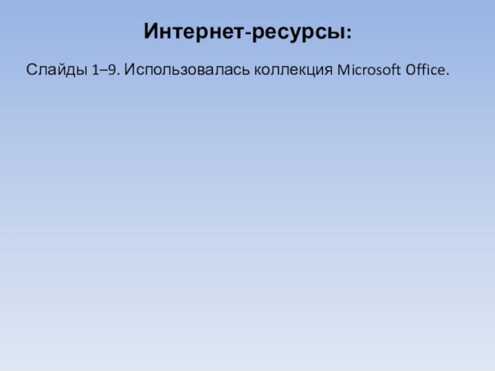 Интернет-ресурсы:Слайды 1–9. Использовалась коллекция Microsoft Office.