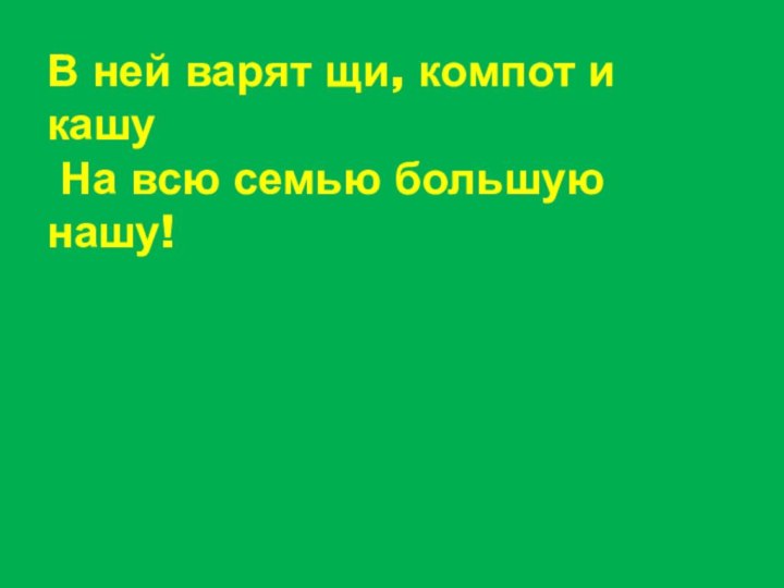 В ней варят щи, компот и кашу  На всю семью большую нашу!