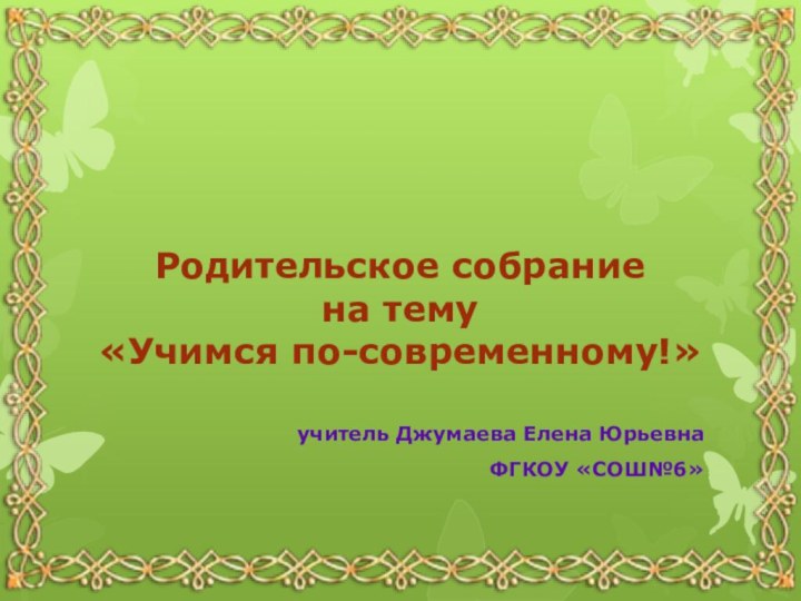 Родительское собрание  на тему  «Учимся по-современному!» учитель Джумаева Елена ЮрьевнаФГКОУ «СОШ№6»