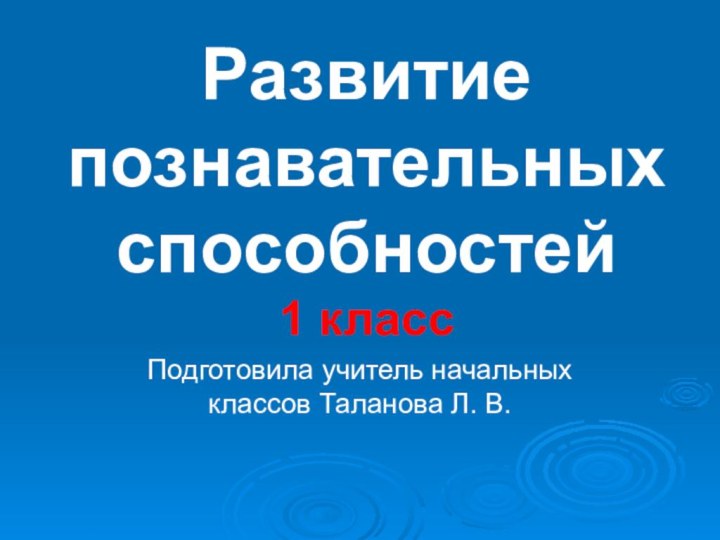 Развитие  познавательных способностей 1 классПодготовила учитель начальных классов Таланова Л. В.