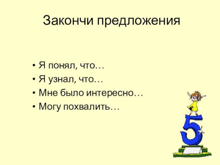 Закончи предложенияЯ понял, что…Я узнал, что…Мне было интересно…Могу похвалить…