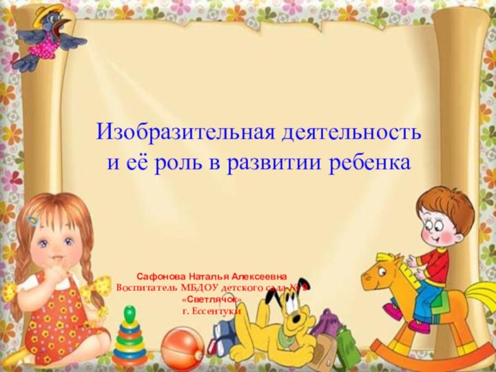 Изобразительная деятельность и её роль в развитии ребенкаСафонова Наталья АлексеевнаВоспитатель МБДОУ детского