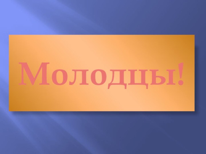 Молодцы!