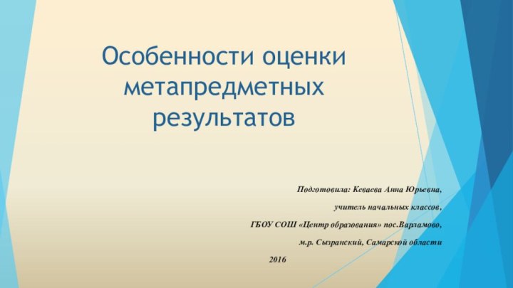 Особенности оценки метапредметных результатовПодготовила: Кеваева Анна Юрьевна, учитель начальных классов, ГБОУ СОШ