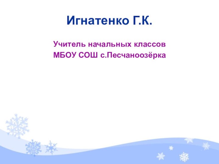 Игнатенко Г.К.Учитель начальных классовМБОУ СОШ с.Песчаноозёрка